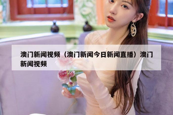 澳门新闻视频（澳门新闻今日新闻直播）澳门新闻视频